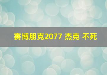 赛博朋克2077 杰克 不死